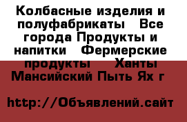 Колбасные изделия и полуфабрикаты - Все города Продукты и напитки » Фермерские продукты   . Ханты-Мансийский,Пыть-Ях г.